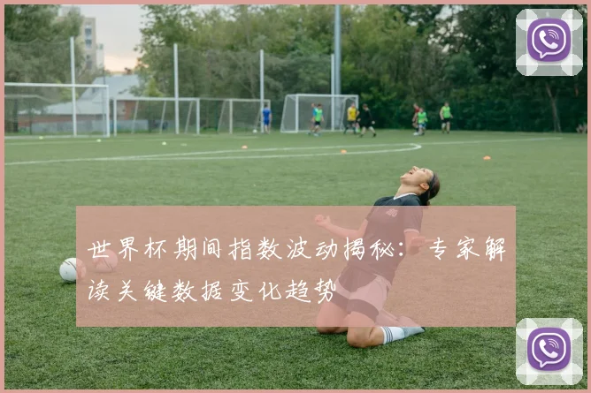 世界杯期间指数波动揭秘：专家解读关键数据变化趋势