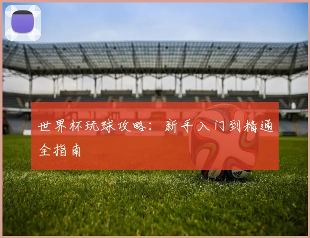 世界杯玩球攻略：新手入门到精通全指南