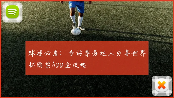 球迷必看：专访票务达人分享世界杯购票App全攻略