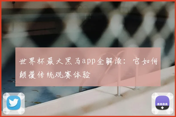 世界杯最大黑马app全解读：它如何颠覆传统观赛体验