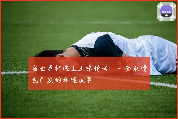 当世界杯遇上土味情话：一套表情包引发的甜蜜故事