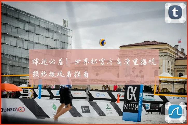 球迷必看！世界杯官方高清重播视频终极观看指南