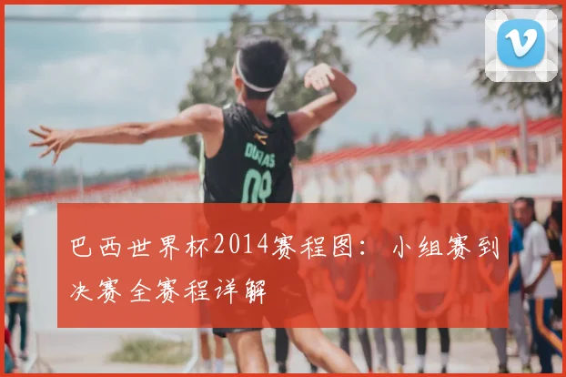 巴西世界杯2014赛程图：小组赛到决赛全赛程详解