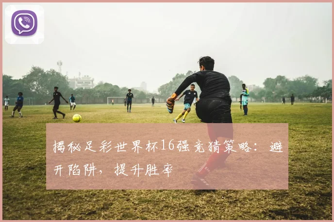 揭秘足彩世界杯16强竞猜策略：避开陷阱，提升胜率
