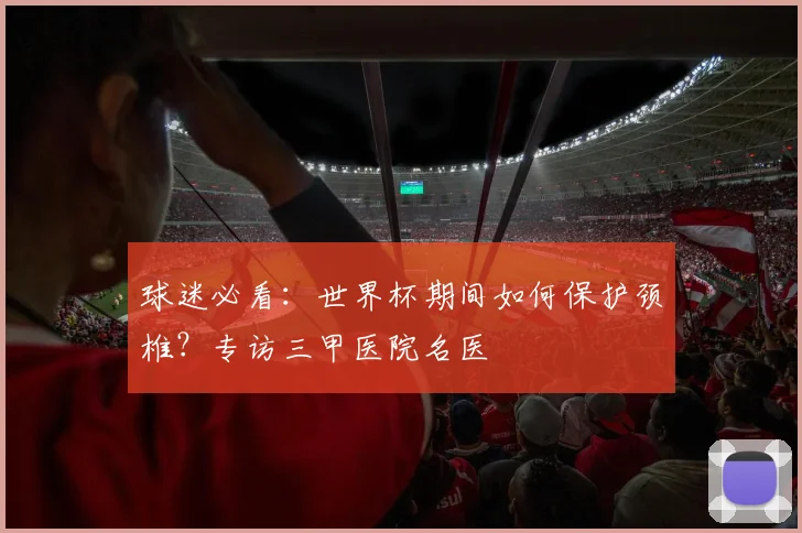 球迷必看：世界杯期间如何保护颈椎？专访三甲医院名医