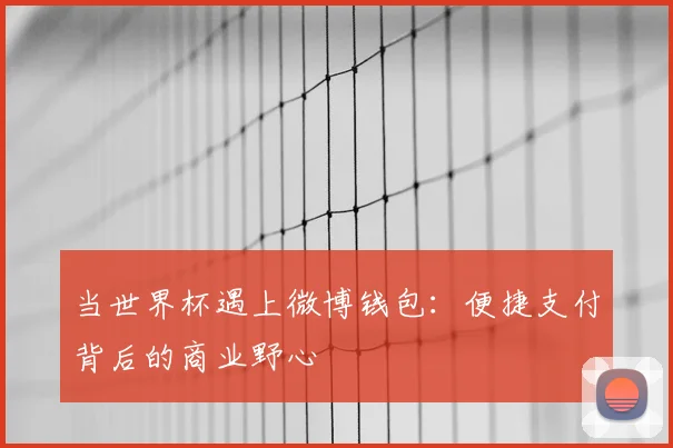 当世界杯遇上微博钱包：便捷支付背后的商业野心