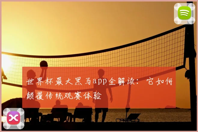 世界杯最大黑马app全解读：它如何颠覆传统观赛体验