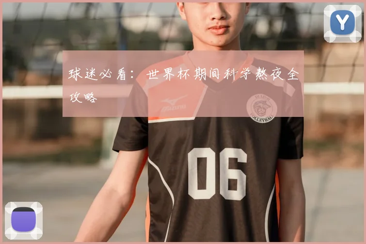 球迷必看：世界杯期间科学熬夜全攻略