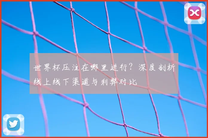 世界杯压注在哪里进行？深度剖析线上线下渠道与利弊对比