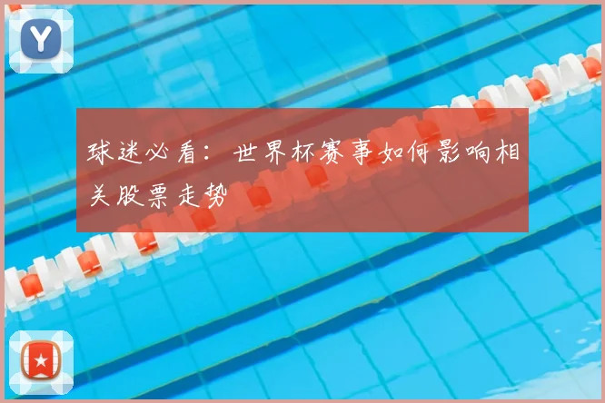 球迷必看：世界杯赛事如何影响相关股票走势