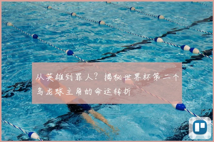 从英雄到罪人？揭秘世界杯第二个乌龙球主角的命运转折