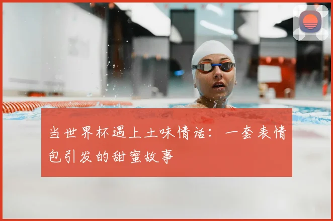 当世界杯遇上土味情话：一套表情包引发的甜蜜故事
