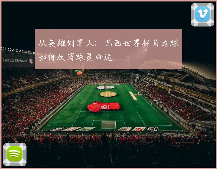从英雄到罪人：巴西世界杯乌龙球如何改写球员命运